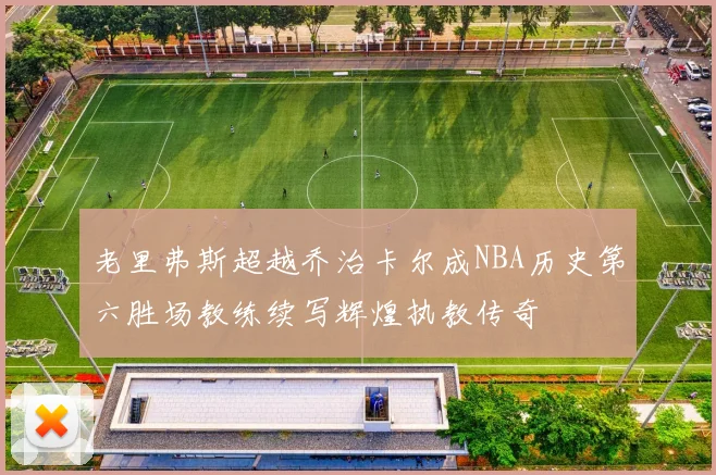 老里弗斯超越乔治卡尔成NBA历史第六胜场教练续写辉煌执教传奇