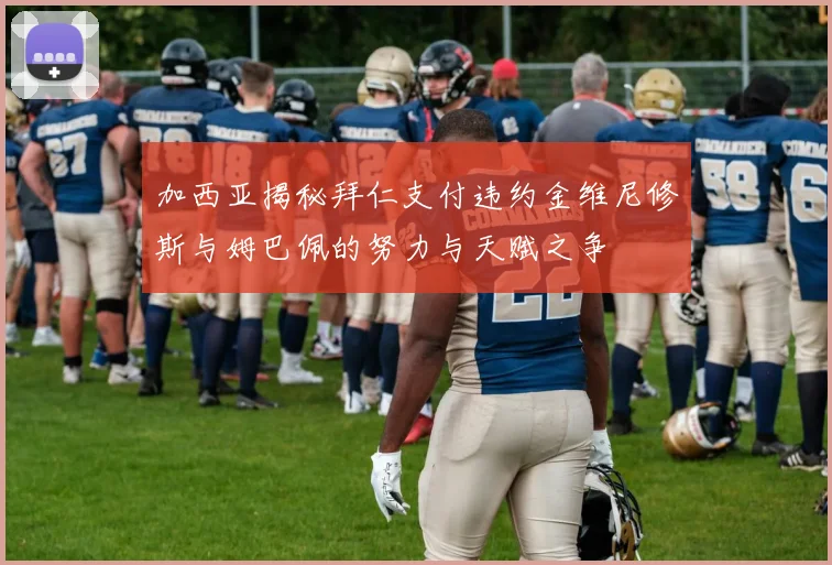 加西亚揭秘拜仁支付违约金维尼修斯与姆巴佩的努力与天赋之争