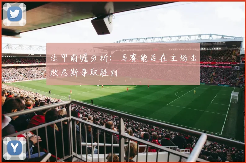 法甲前瞻分析：马赛能否在主场击败尼斯争取胜利