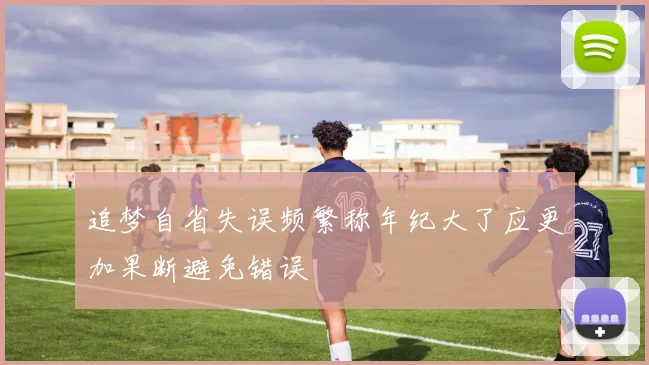 追梦自省失误频繁称年纪大了应更加果断避免错误