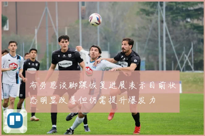布劳恩谈脚踝恢复进展表示目前状态明显改善但仍需提升爆发力