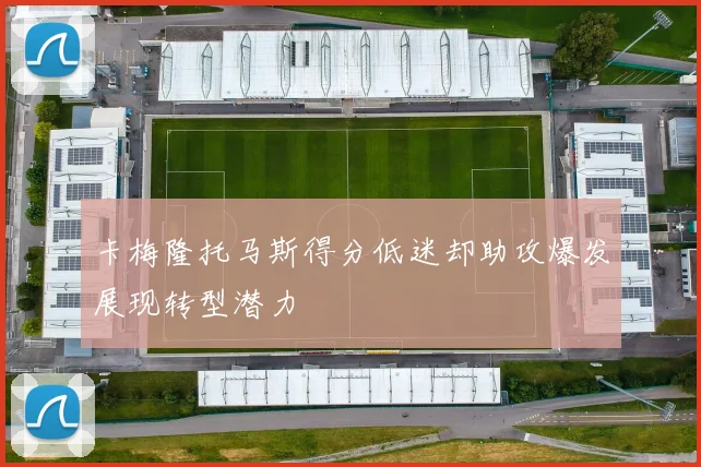 卡梅隆托马斯得分低迷却助攻爆发展现转型潜力