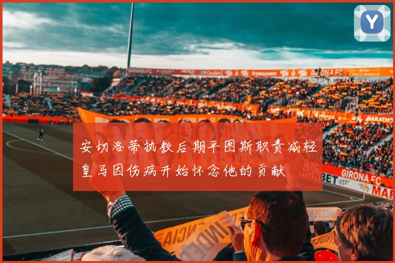 安切洛蒂执教后期平图斯职责减轻皇马因伤病开始怀念他的贡献