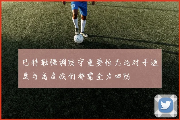巴特勒强调防守重要性无论对手速度与高度我们都需全力回防