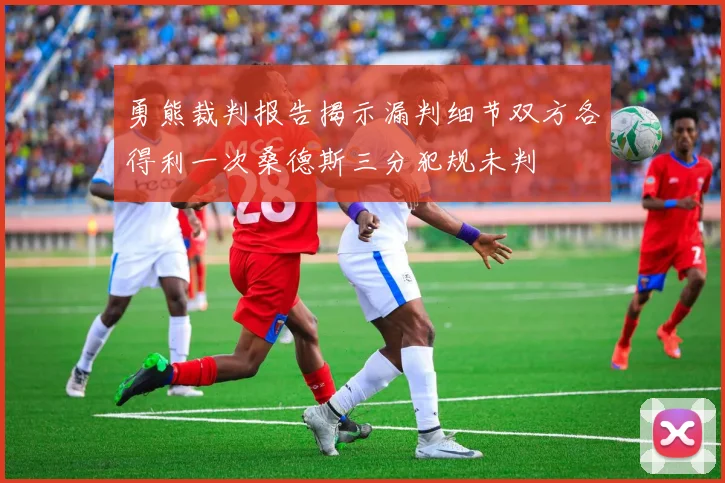 勇熊裁判报告揭示漏判细节双方各得利一次桑德斯三分犯规未判