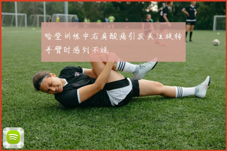 哈登训练中右肩酸痛引发关注旋转手臂时感到不适