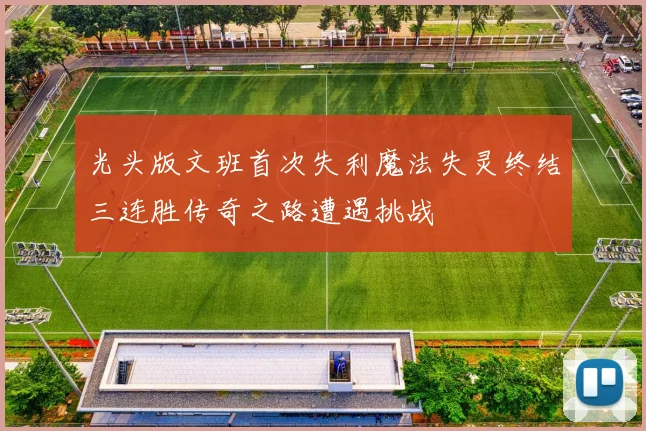 光头版文班首次失利魔法失灵终结三连胜传奇之路遭遇挑战