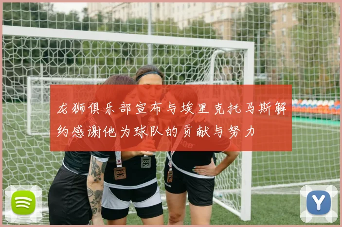 龙狮俱乐部宣布与埃里克托马斯解约感谢他为球队的贡献与努力