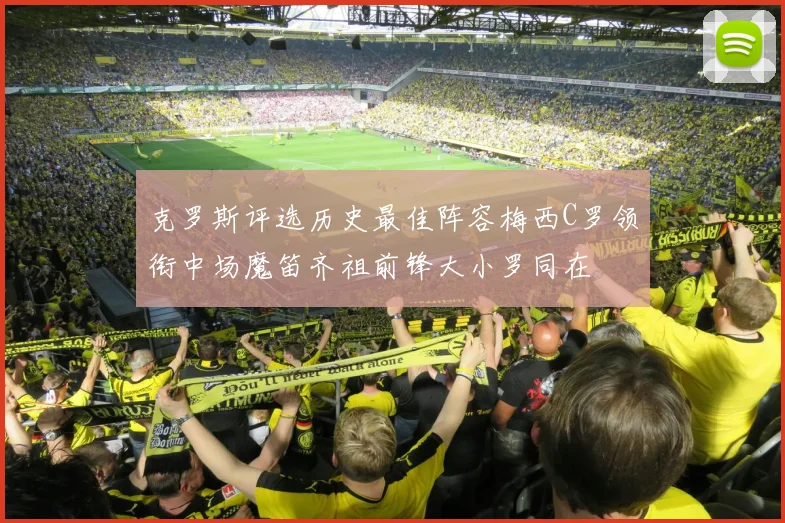 克罗斯评选历史最佳阵容梅西C罗领衔中场魔笛齐祖前锋大小罗同在
