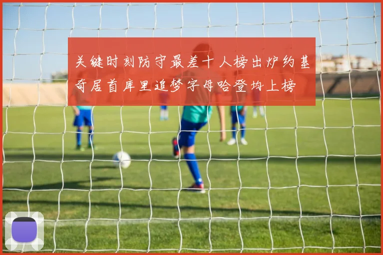 关键时刻防守最差十人榜出炉约基奇居首库里追梦字母哈登均上榜