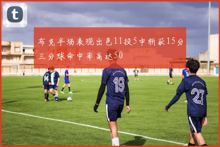 布克半场表现出色11投5中斩获15分三分球命中率高达50