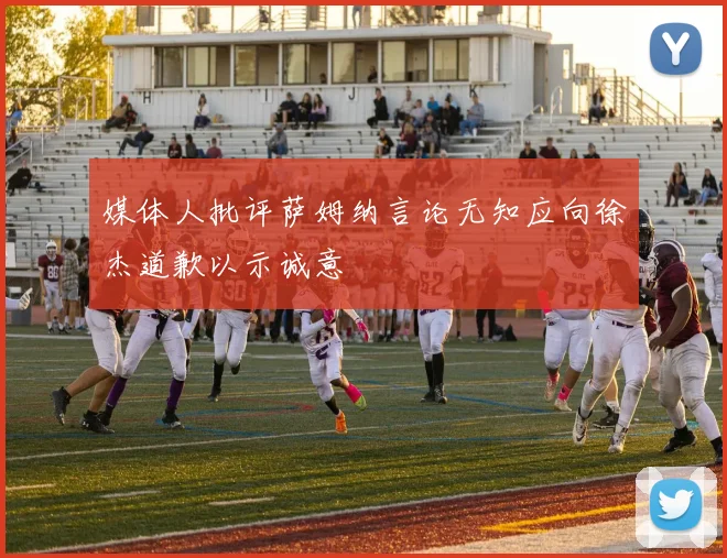 媒体人批评萨姆纳言论无知应向徐杰道歉以示诚意