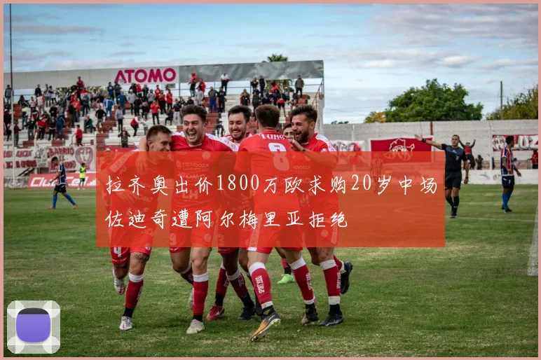 拉齐奥出价1800万欧求购20岁中场佐迪奇遭阿尔梅里亚拒绝