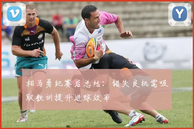 相马勇纪赛后总结：错失良机需吸取教训提升进球效率
