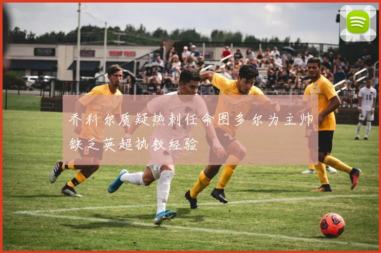乔科尔质疑热刺任命图多尔为主帅缺乏英超执教经验